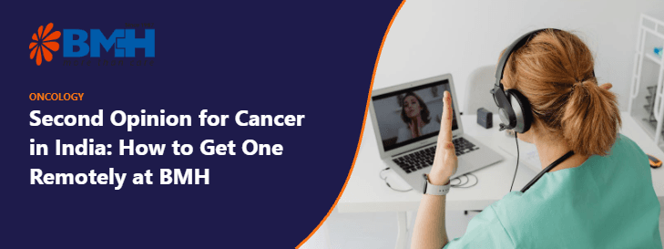 Second Opinion for Cancer in India: How to Get One Remotely at BMH